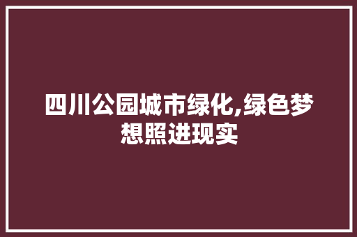 四川公园城市绿化,绿色梦想照进现实