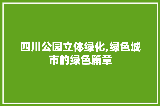 四川公园立体绿化,绿色城市的绿色篇章