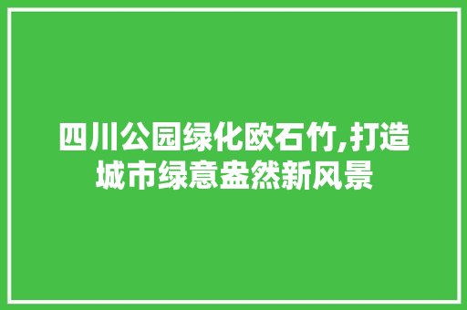 四川公园绿化欧石竹,打造城市绿意盎然新风景