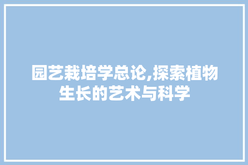 园艺栽培学总论,探索植物生长的艺术与科学