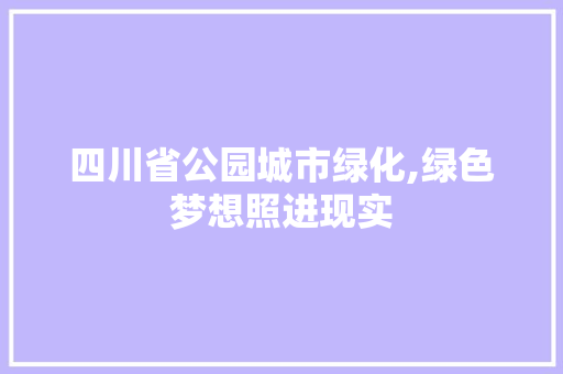 四川省公园城市绿化,绿色梦想照进现实 土壤管理