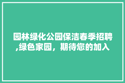 园林绿化公园保洁春季招聘,绿色家园，期待您的加入