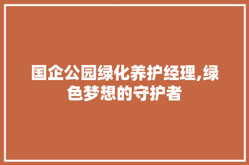 国企公园绿化养护经理,绿色梦想的守护者 整形技巧