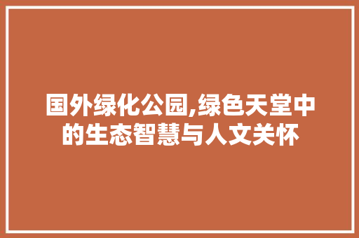 国外绿化公园,绿色天堂中的生态智慧与人文关怀