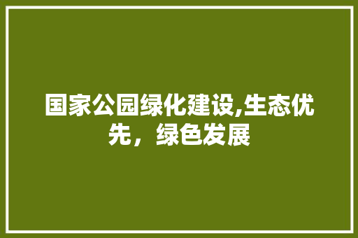 国家公园绿化建设,生态优先，绿色发展