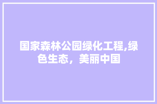 国家森林公园绿化工程,绿色生态，美丽中国