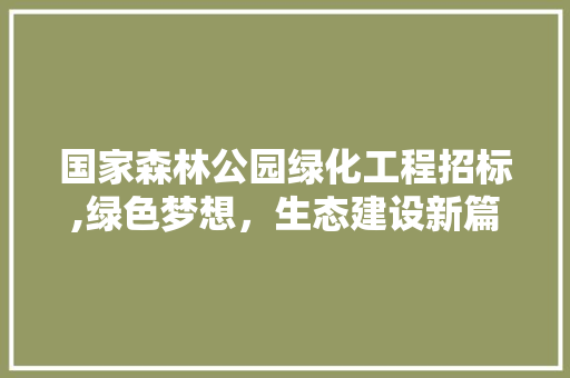 国家森林公园绿化工程招标,绿色梦想，生态建设新篇章