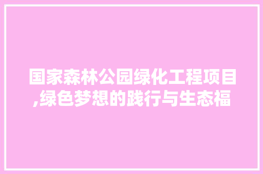 国家森林公园绿化工程项目,绿色梦想的践行与生态福祉的共享 土壤管理