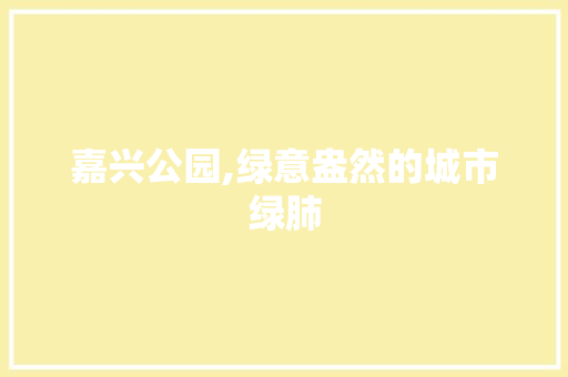 嘉兴公园,绿意盎然的城市绿肺