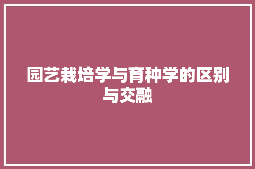 园艺栽培学与育种学的区别与交融