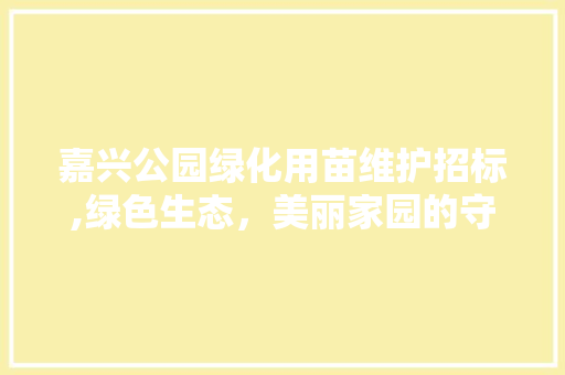 嘉兴公园绿化用苗维护招标,绿色生态，美丽家园的守护者