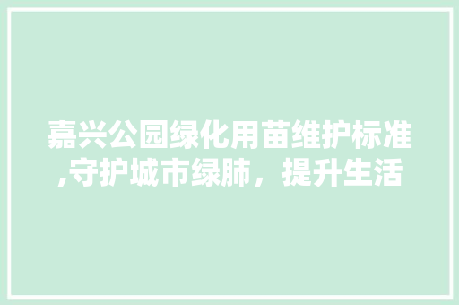 嘉兴公园绿化用苗维护标准,守护城市绿肺，提升生活品质