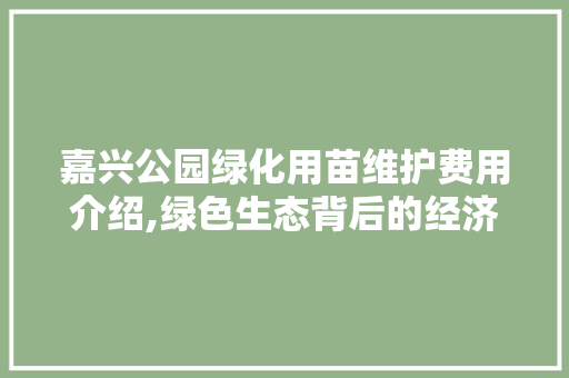 嘉兴公园绿化用苗维护费用介绍,绿色生态背后的经济账