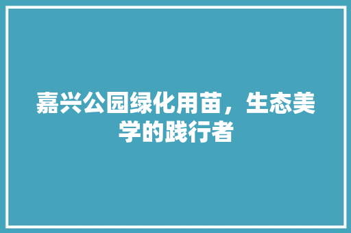 嘉兴公园绿化用苗，生态美学的践行者
