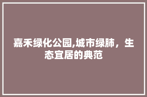 嘉禾绿化公园,城市绿肺，生态宜居的典范