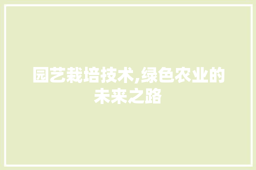 园艺栽培技术,绿色农业的未来之路