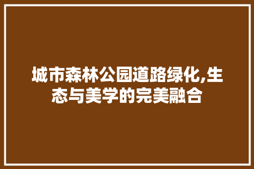 城市森林公园道路绿化,生态与美学的完美融合