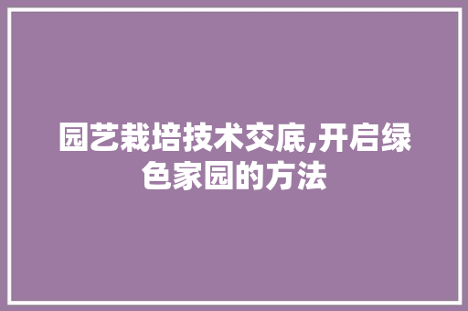 园艺栽培技术交底,开启绿色家园的方法