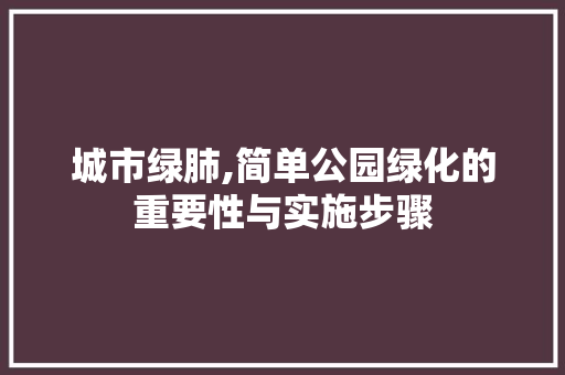 城市绿肺,简单公园绿化的重要性与实施步骤