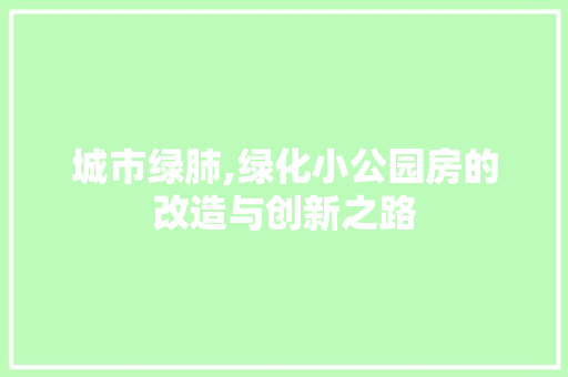 城市绿肺,绿化小公园房的改造与创新之路