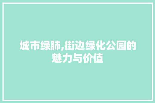 城市绿肺,街边绿化公园的魅力与价值