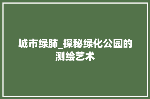 城市绿肺_探秘绿化公园的测绘艺术