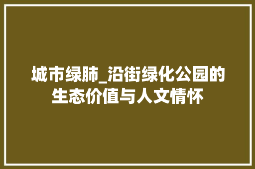 城市绿肺_沿街绿化公园的生态价值与人文情怀