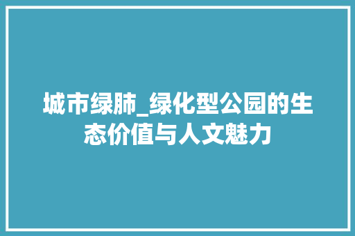 城市绿肺_绿化型公园的生态价值与人文魅力