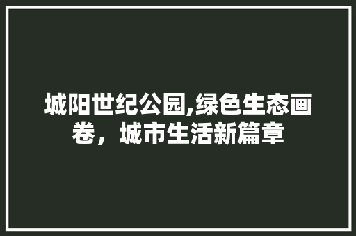 城阳世纪公园,绿色生态画卷，城市生活新篇章