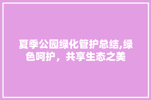 夏季公园绿化管护总结,绿色呵护，共享生态之美