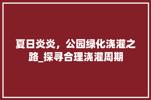 夏日炎炎，公园绿化浇灌之路_探寻合理浇灌周期