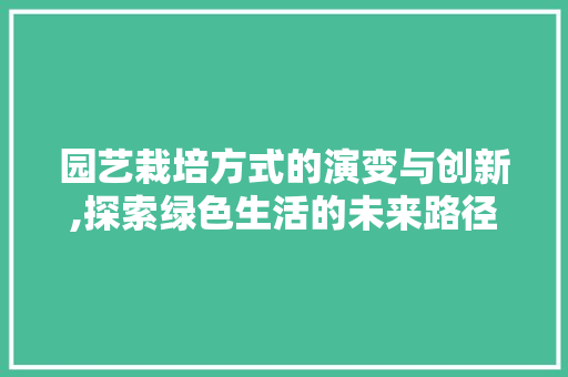 园艺栽培方式的演变与创新,探索绿色生活的未来路径