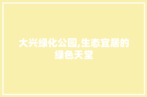 大兴绿化公园,生态宜居的绿色天堂