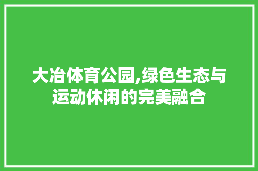 大冶体育公园,绿色生态与运动休闲的完美融合