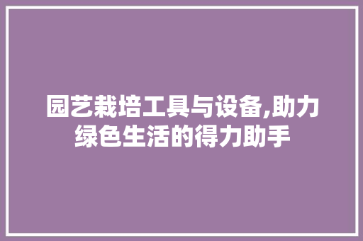 园艺栽培工具与设备,助力绿色生活的得力助手