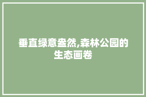 垂直绿意盎然,森林公园的生态画卷