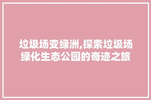 垃圾场变绿洲,探索垃圾场绿化生态公园的奇迹之旅 品种特性