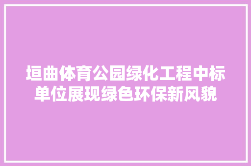 垣曲体育公园绿化工程中标单位展现绿色环保新风貌