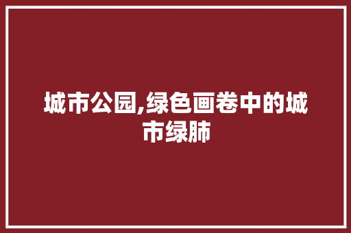 城市公园,绿色画卷中的城市绿肺 整形技巧