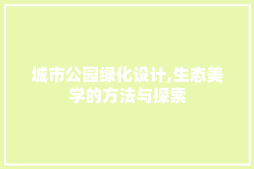 城市公园绿化设计,生态美学的方法与探索