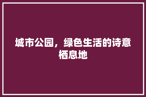 城市公园，绿色生活的诗意栖息地