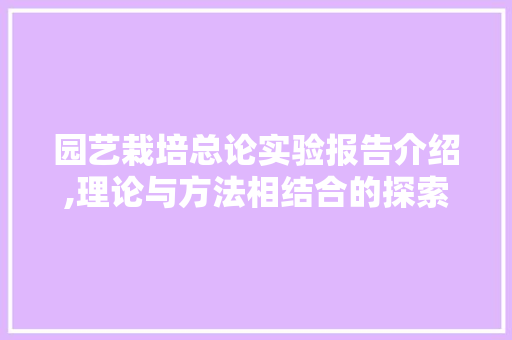 园艺栽培总论实验报告介绍,理论与方法相结合的探索之旅
