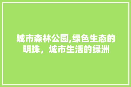 城市森林公园,绿色生态的明珠，城市生活的绿洲