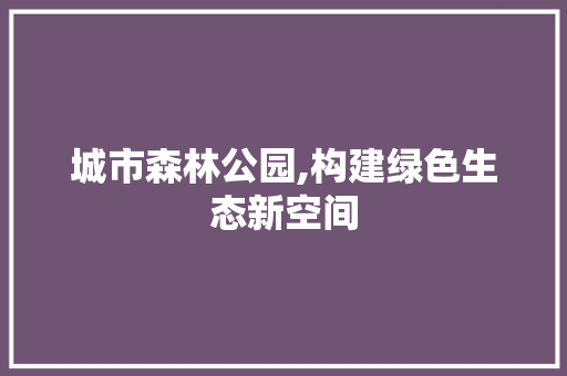 城市森林公园,构建绿色生态新空间