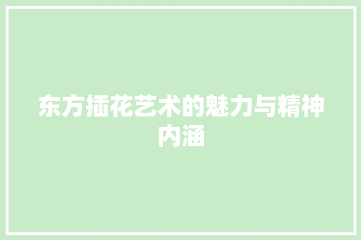 东方插花艺术的魅力与精神内涵