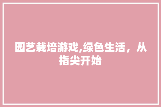 园艺栽培游戏,绿色生活，从指尖开始
