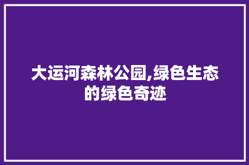 大运河森林公园,绿色生态的绿色奇迹