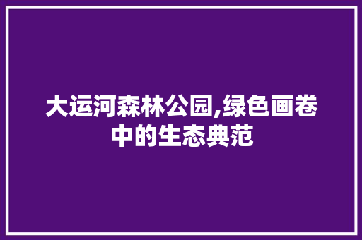 大运河森林公园,绿色画卷中的生态典范