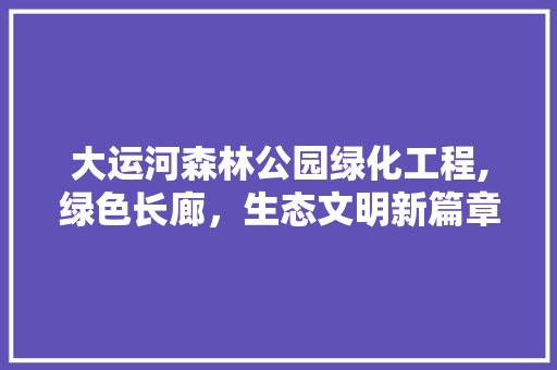 大运河森林公园绿化工程,绿色长廊，生态文明新篇章