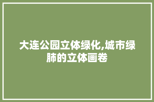 大连公园立体绿化,城市绿肺的立体画卷